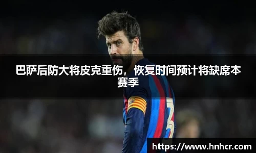 巴萨后防大将皮克重伤，恢复时间预计将缺席本赛季