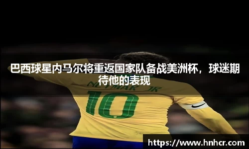 巴西球星内马尔将重返国家队备战美洲杯，球迷期待他的表现