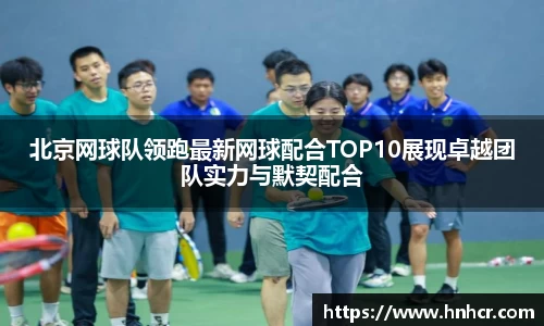 北京网球队领跑最新网球配合TOP10展现卓越团队实力与默契配合
