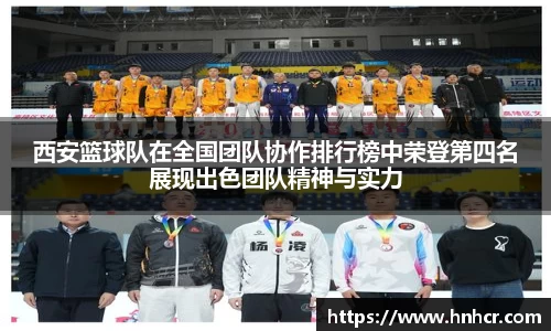 西安篮球队在全国团队协作排行榜中荣登第四名展现出色团队精神与实力