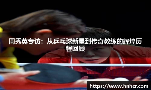 周秀英专访：从乒乓球新星到传奇教练的辉煌历程回顾